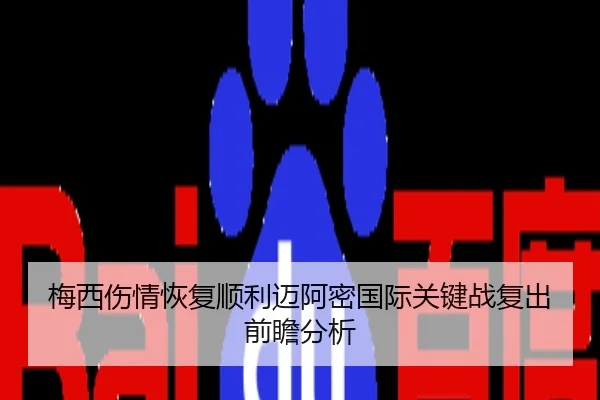 梅西伤情恢复顺利迈阿密国际关键战复出前瞻分析