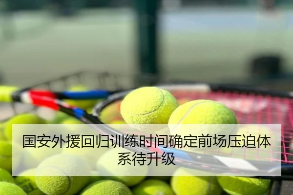 国安外援回归训练时间确定前场压迫体系待升级