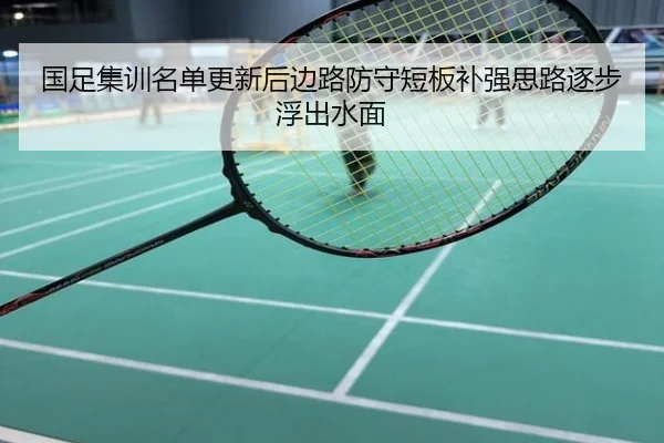 国足集训名单更新后边路防守短板补强思路逐步浮出水面