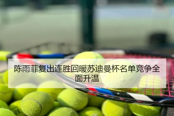 陈雨菲复出连胜回暖苏迪曼杯名单竞争全面升温