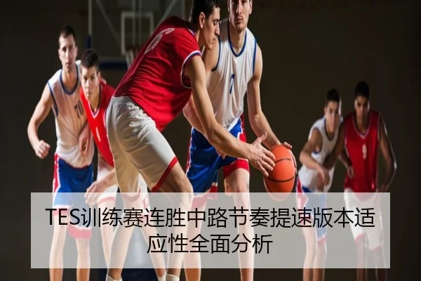 TES训练赛连胜中路节奏提速版本适应性全面分析